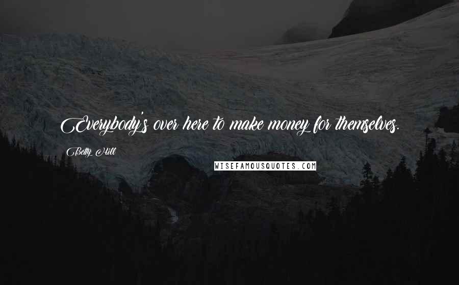 Betty Hill Quotes: Everybody's over here to make money for themselves.