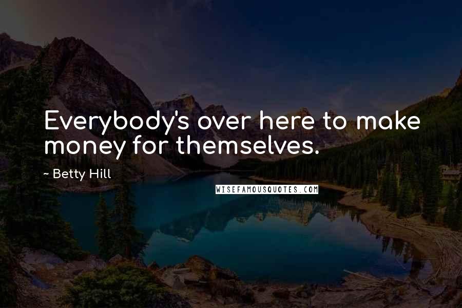 Betty Hill Quotes: Everybody's over here to make money for themselves.