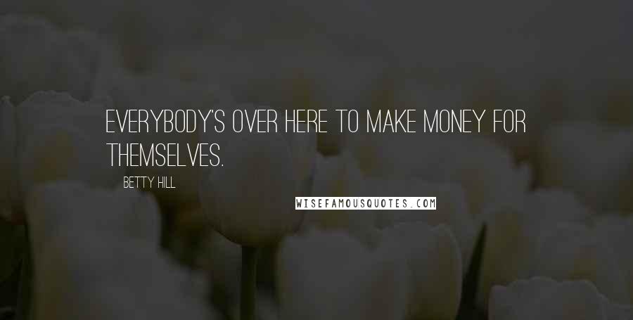 Betty Hill Quotes: Everybody's over here to make money for themselves.