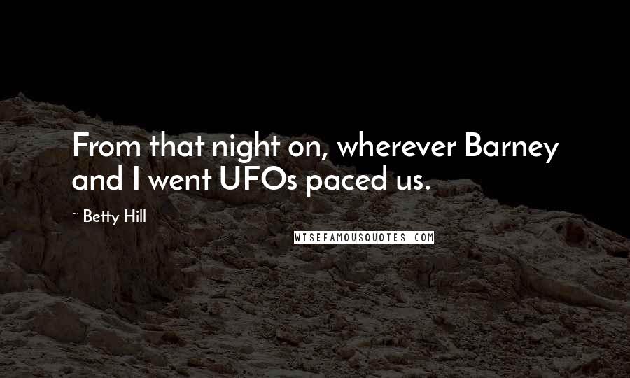 Betty Hill Quotes: From that night on, wherever Barney and I went UFOs paced us.