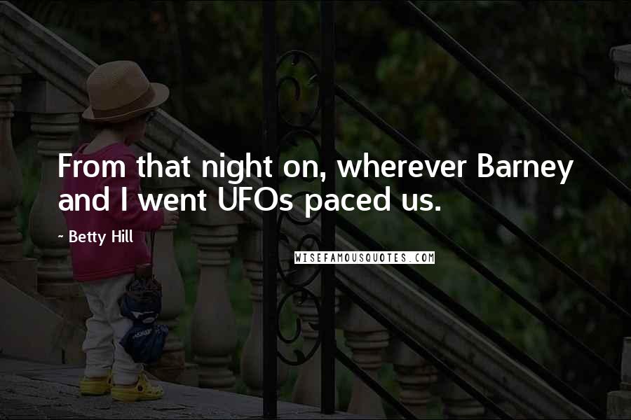 Betty Hill Quotes: From that night on, wherever Barney and I went UFOs paced us.