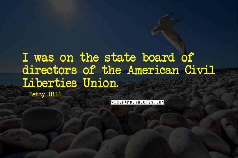 Betty Hill Quotes: I was on the state board of directors of the American Civil Liberties Union.