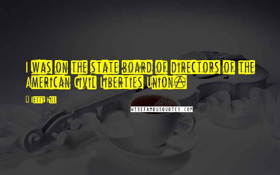 Betty Hill Quotes: I was on the state board of directors of the American Civil Liberties Union.