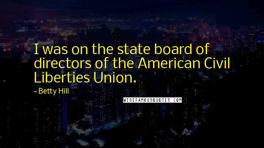 Betty Hill Quotes: I was on the state board of directors of the American Civil Liberties Union.