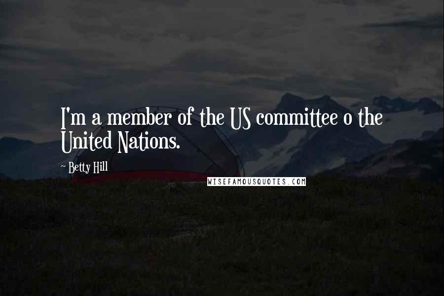 Betty Hill Quotes: I'm a member of the US committee o the United Nations.