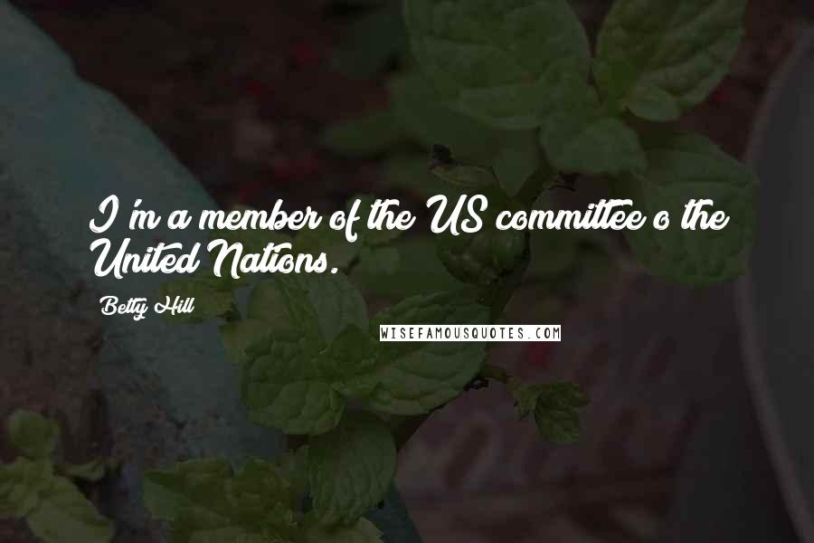 Betty Hill Quotes: I'm a member of the US committee o the United Nations.