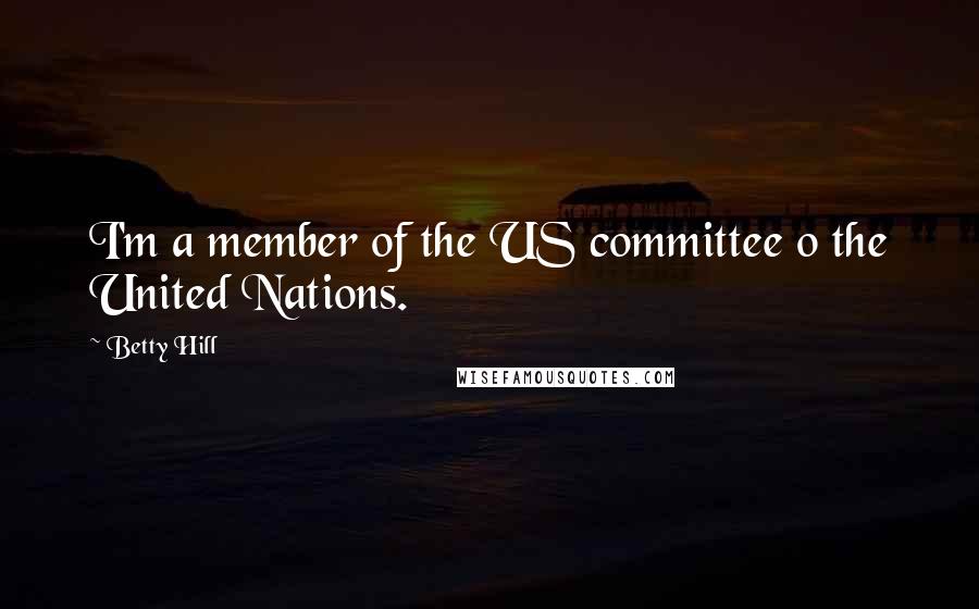 Betty Hill Quotes: I'm a member of the US committee o the United Nations.