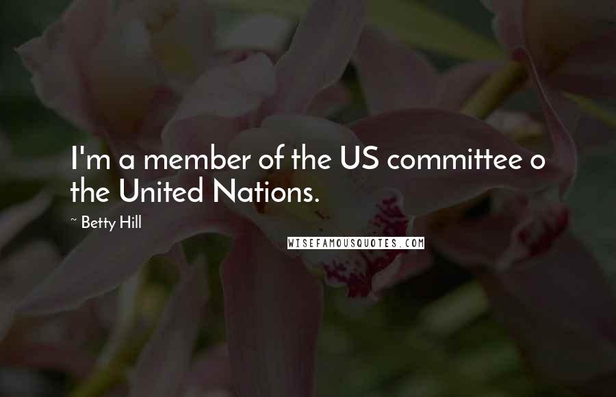 Betty Hill Quotes: I'm a member of the US committee o the United Nations.