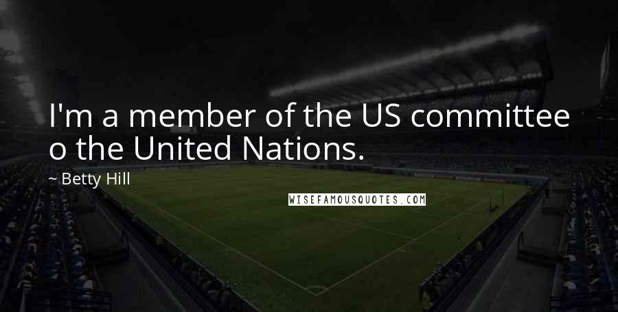 Betty Hill Quotes: I'm a member of the US committee o the United Nations.