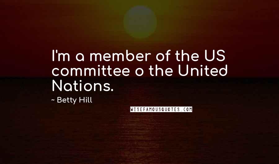Betty Hill Quotes: I'm a member of the US committee o the United Nations.