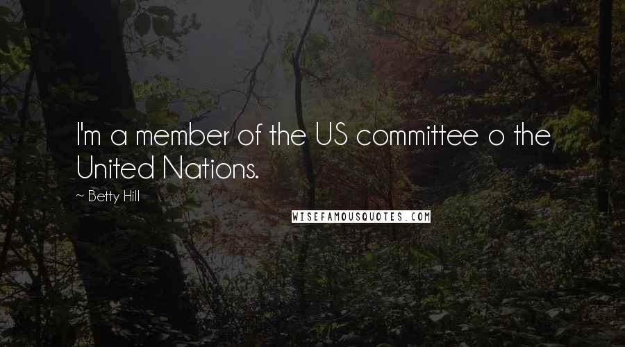 Betty Hill Quotes: I'm a member of the US committee o the United Nations.