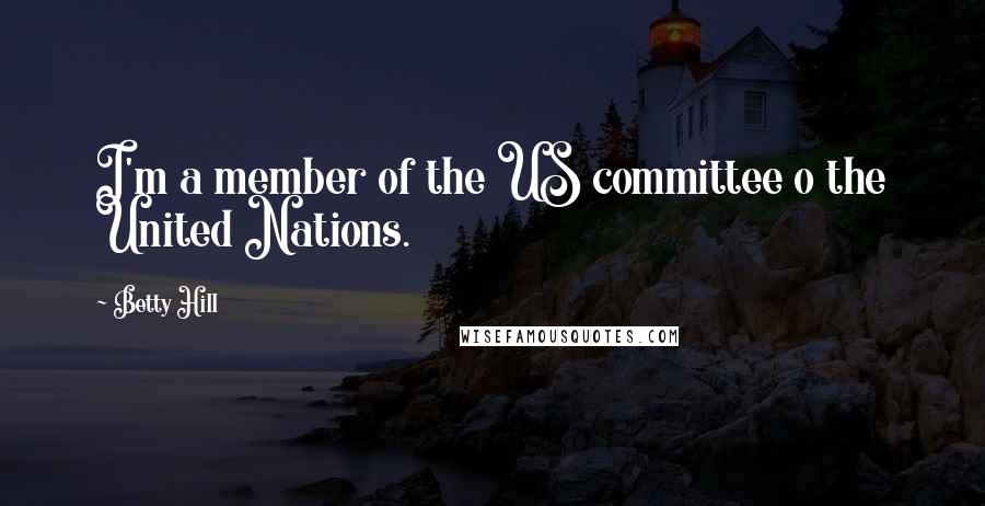 Betty Hill Quotes: I'm a member of the US committee o the United Nations.