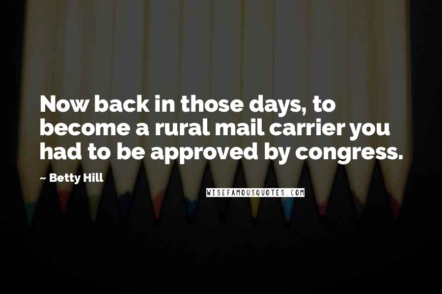 Betty Hill Quotes: Now back in those days, to become a rural mail carrier you had to be approved by congress.