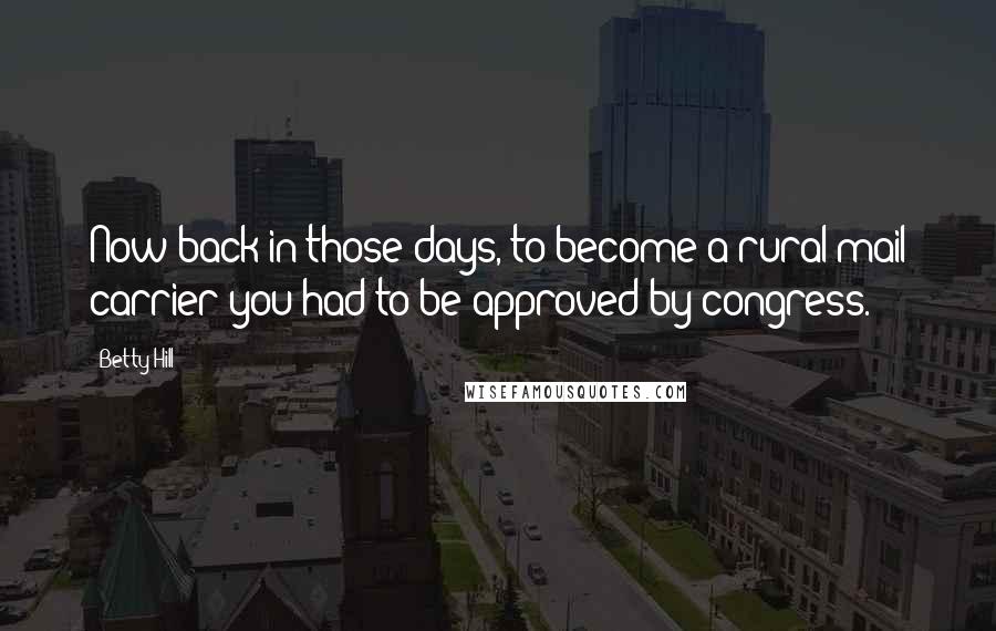 Betty Hill Quotes: Now back in those days, to become a rural mail carrier you had to be approved by congress.