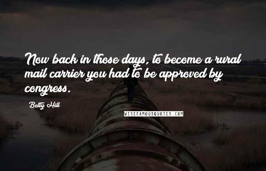 Betty Hill Quotes: Now back in those days, to become a rural mail carrier you had to be approved by congress.