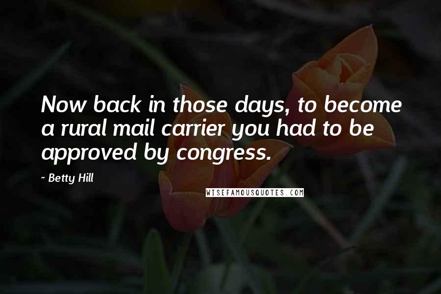 Betty Hill Quotes: Now back in those days, to become a rural mail carrier you had to be approved by congress.