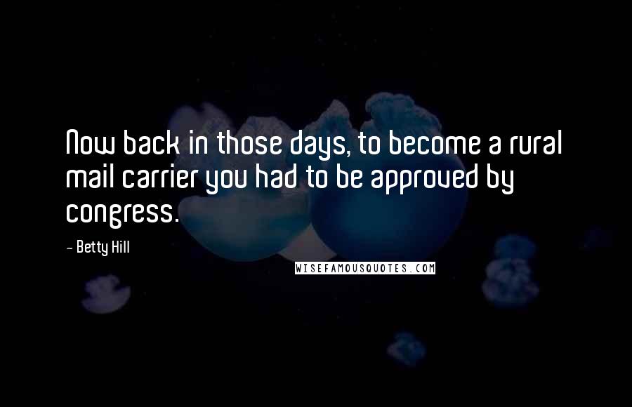 Betty Hill Quotes: Now back in those days, to become a rural mail carrier you had to be approved by congress.