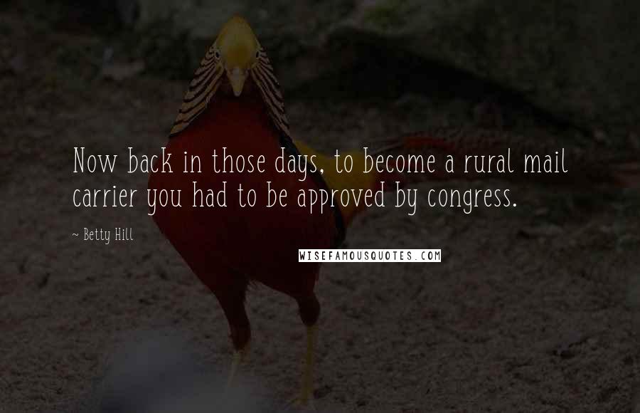 Betty Hill Quotes: Now back in those days, to become a rural mail carrier you had to be approved by congress.