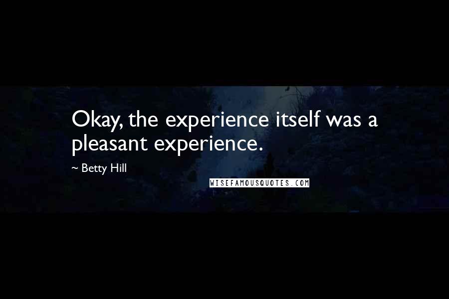 Betty Hill Quotes: Okay, the experience itself was a pleasant experience.