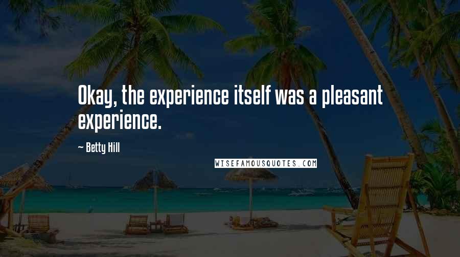 Betty Hill Quotes: Okay, the experience itself was a pleasant experience.