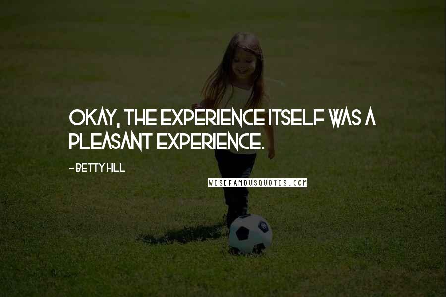 Betty Hill Quotes: Okay, the experience itself was a pleasant experience.