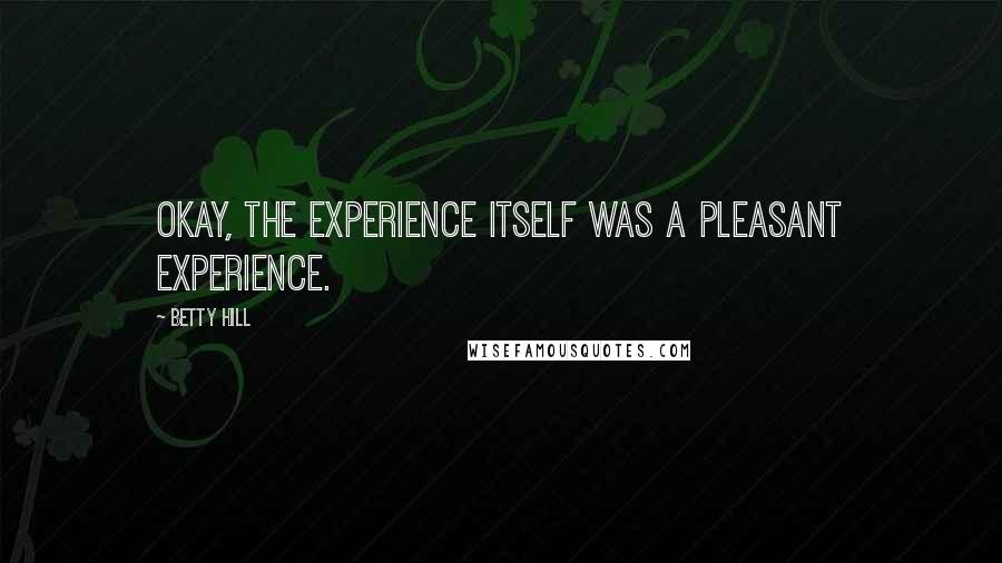 Betty Hill Quotes: Okay, the experience itself was a pleasant experience.