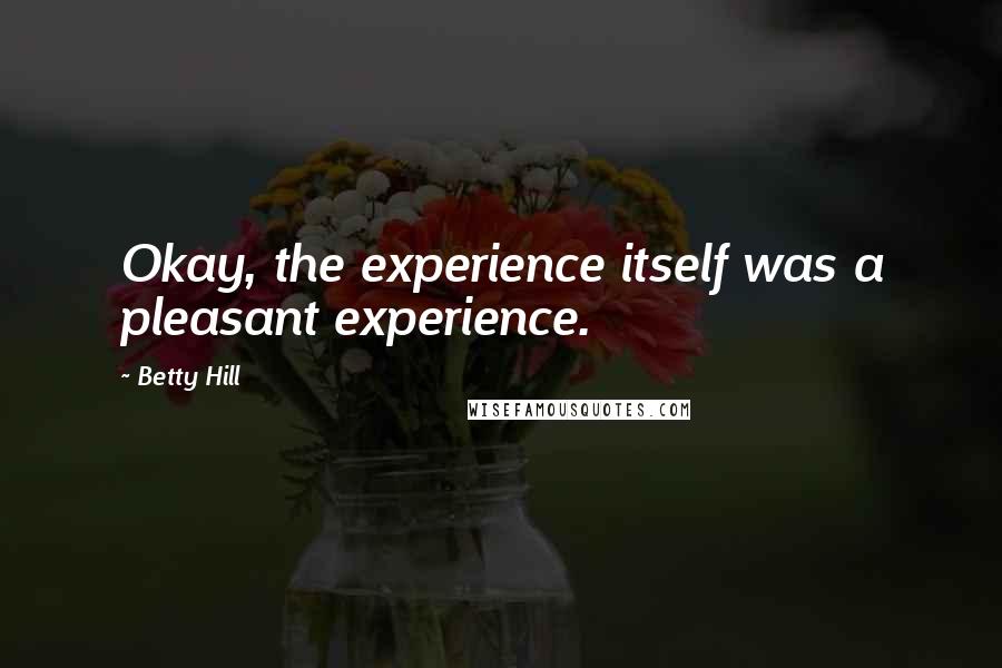 Betty Hill Quotes: Okay, the experience itself was a pleasant experience.