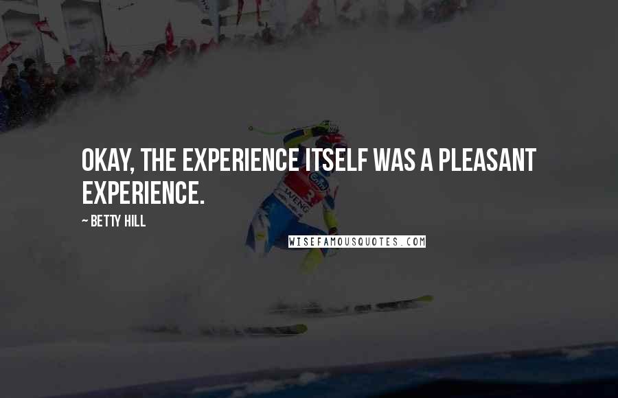 Betty Hill Quotes: Okay, the experience itself was a pleasant experience.