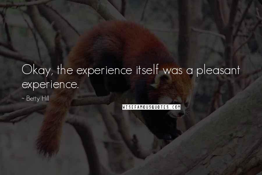 Betty Hill Quotes: Okay, the experience itself was a pleasant experience.