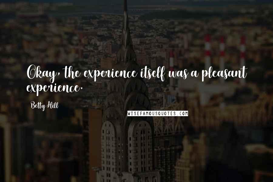 Betty Hill Quotes: Okay, the experience itself was a pleasant experience.