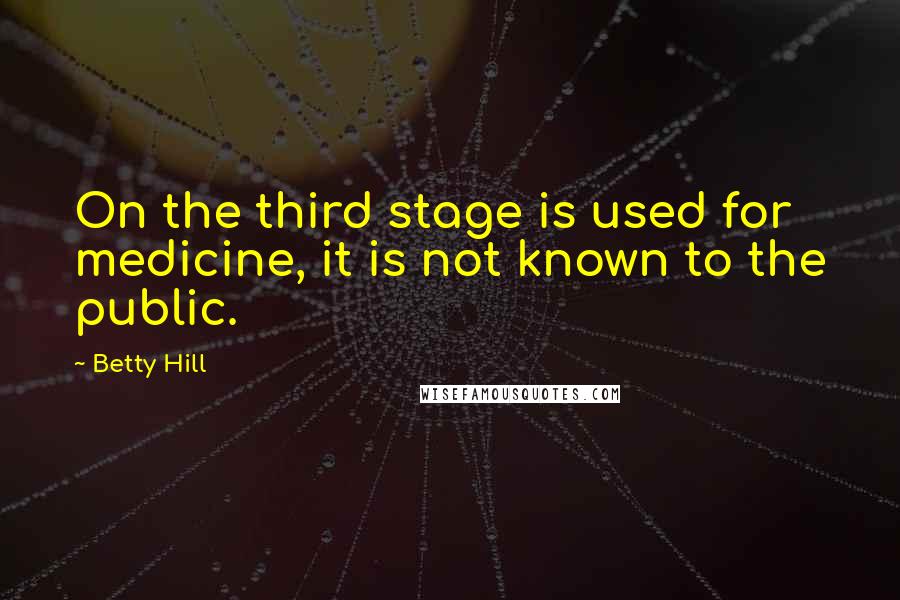 Betty Hill Quotes: On the third stage is used for medicine, it is not known to the public.