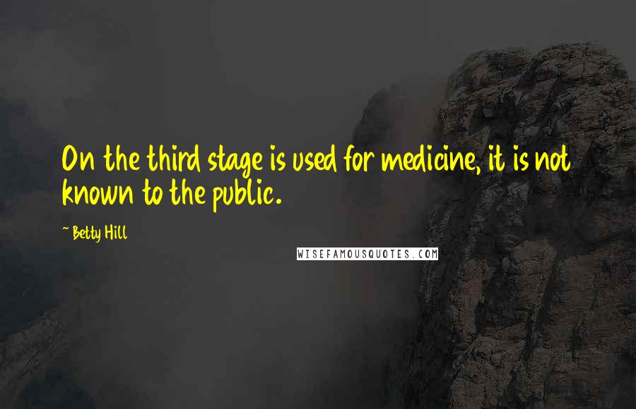 Betty Hill Quotes: On the third stage is used for medicine, it is not known to the public.