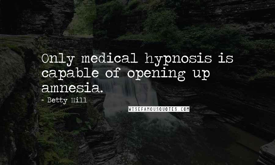 Betty Hill Quotes: Only medical hypnosis is capable of opening up amnesia.