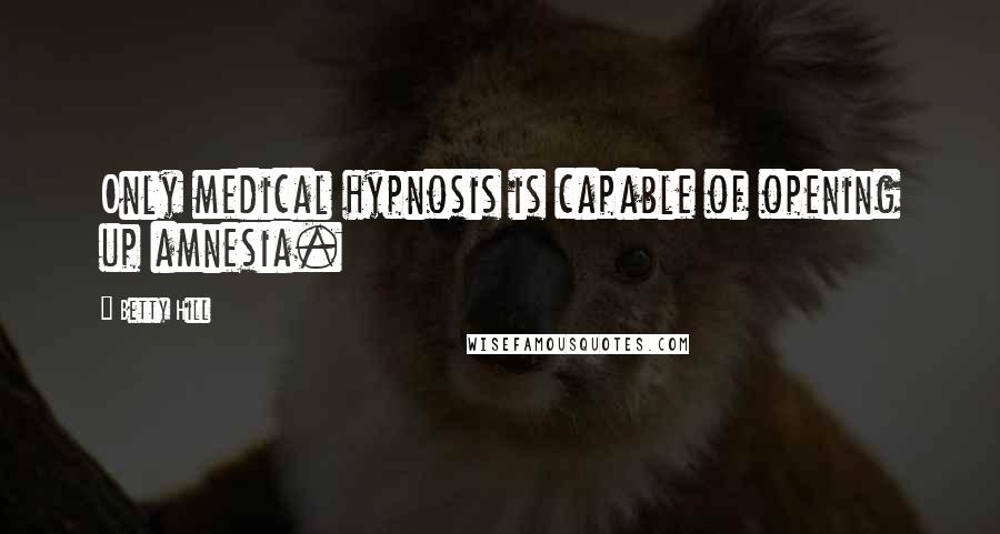 Betty Hill Quotes: Only medical hypnosis is capable of opening up amnesia.