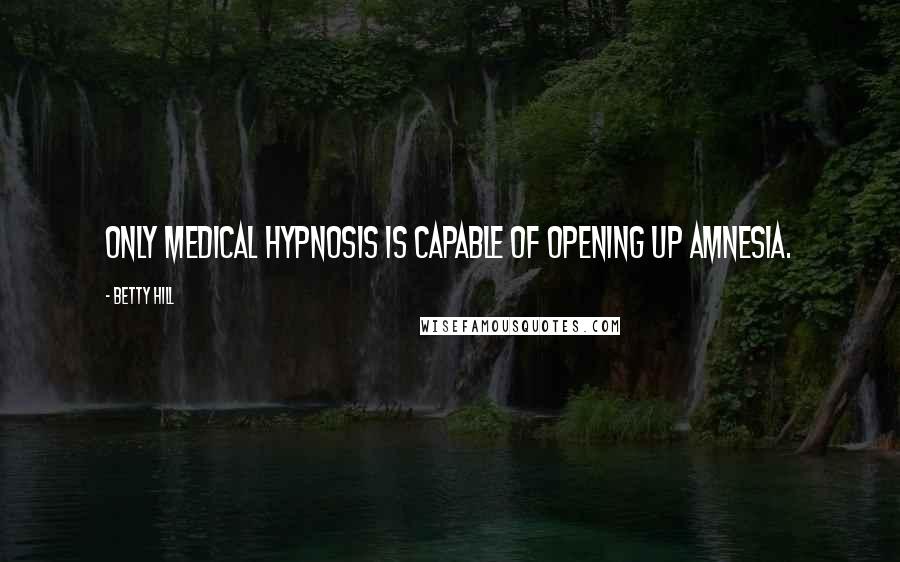 Betty Hill Quotes: Only medical hypnosis is capable of opening up amnesia.