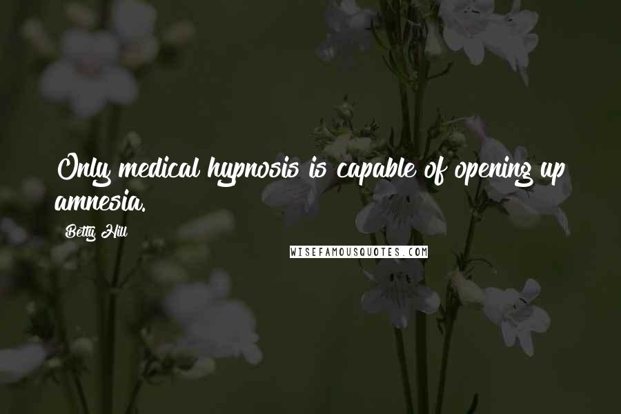 Betty Hill Quotes: Only medical hypnosis is capable of opening up amnesia.