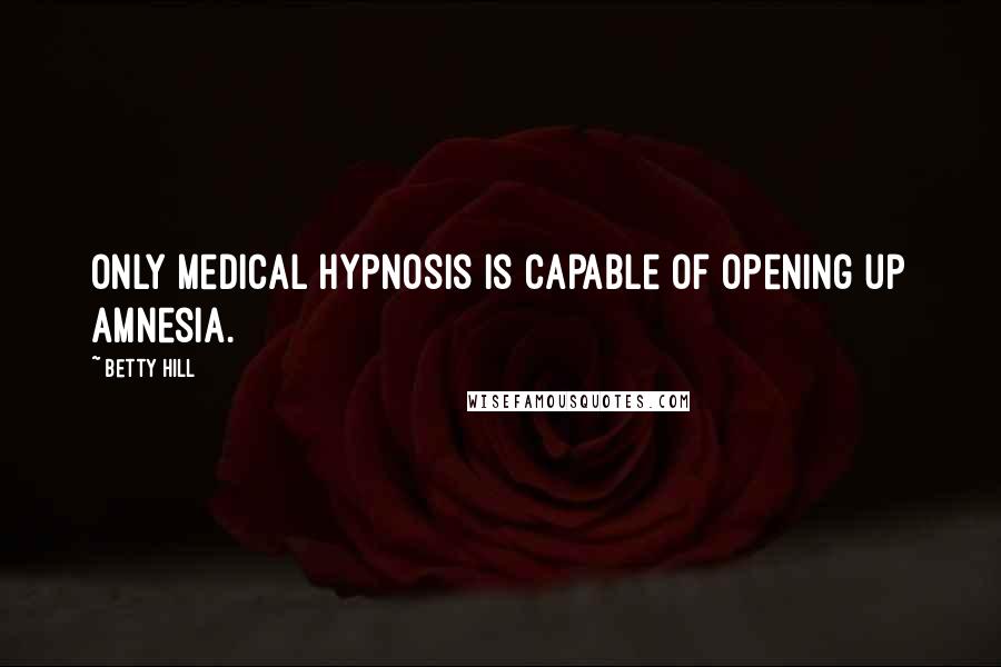 Betty Hill Quotes: Only medical hypnosis is capable of opening up amnesia.