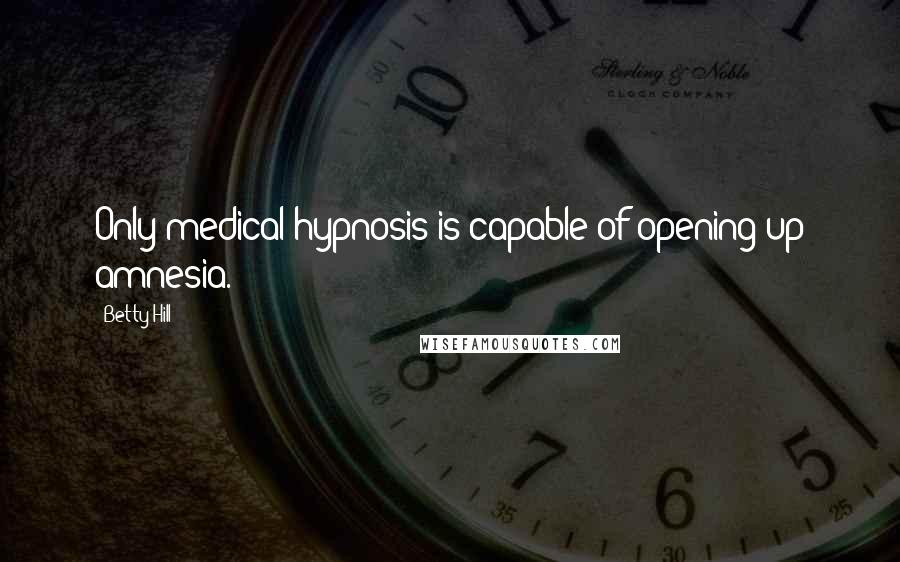 Betty Hill Quotes: Only medical hypnosis is capable of opening up amnesia.