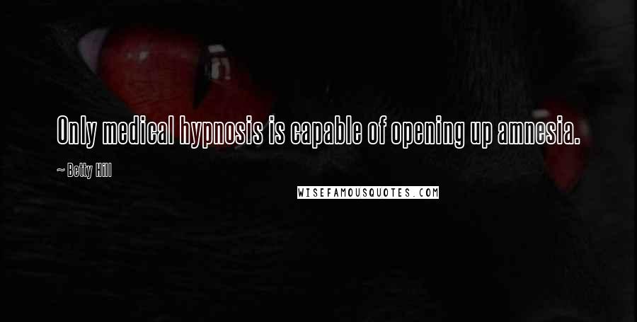 Betty Hill Quotes: Only medical hypnosis is capable of opening up amnesia.