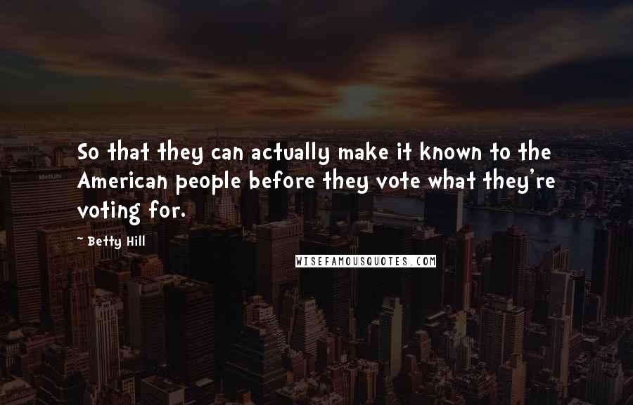 Betty Hill Quotes: So that they can actually make it known to the American people before they vote what they're voting for.