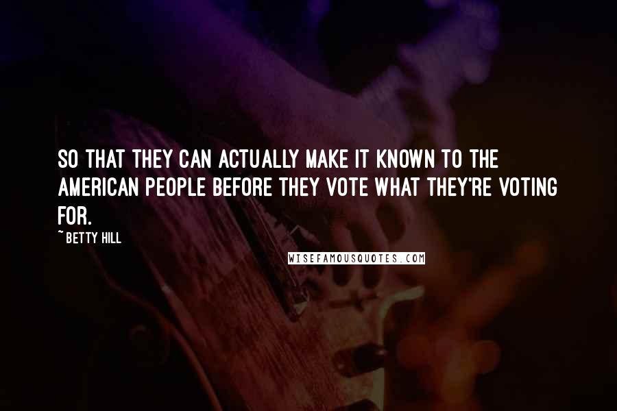 Betty Hill Quotes: So that they can actually make it known to the American people before they vote what they're voting for.