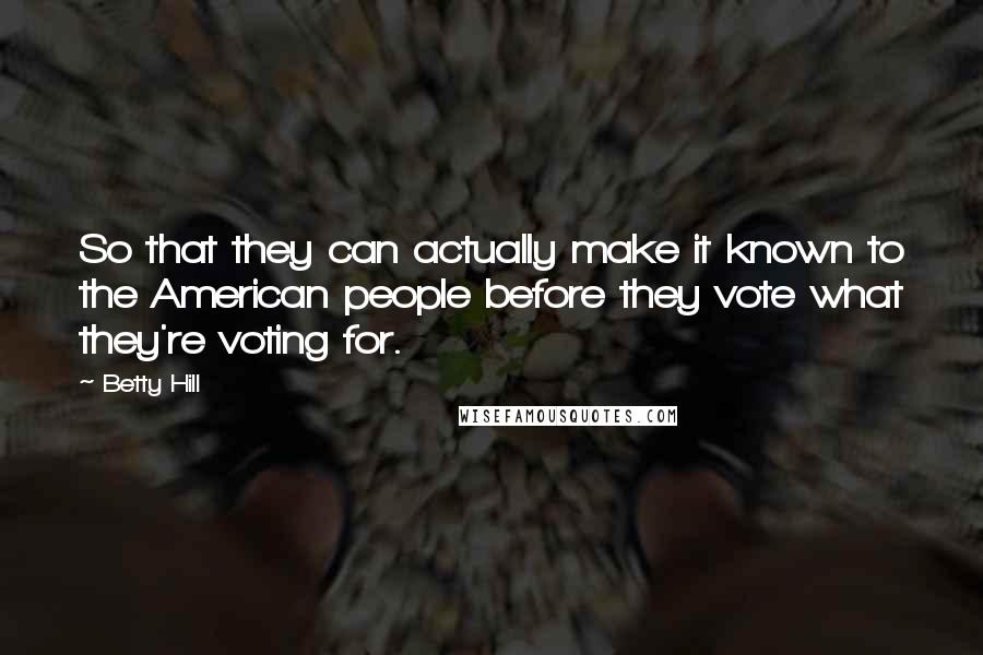 Betty Hill Quotes: So that they can actually make it known to the American people before they vote what they're voting for.