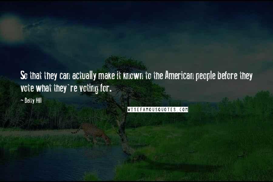 Betty Hill Quotes: So that they can actually make it known to the American people before they vote what they're voting for.