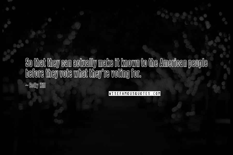 Betty Hill Quotes: So that they can actually make it known to the American people before they vote what they're voting for.