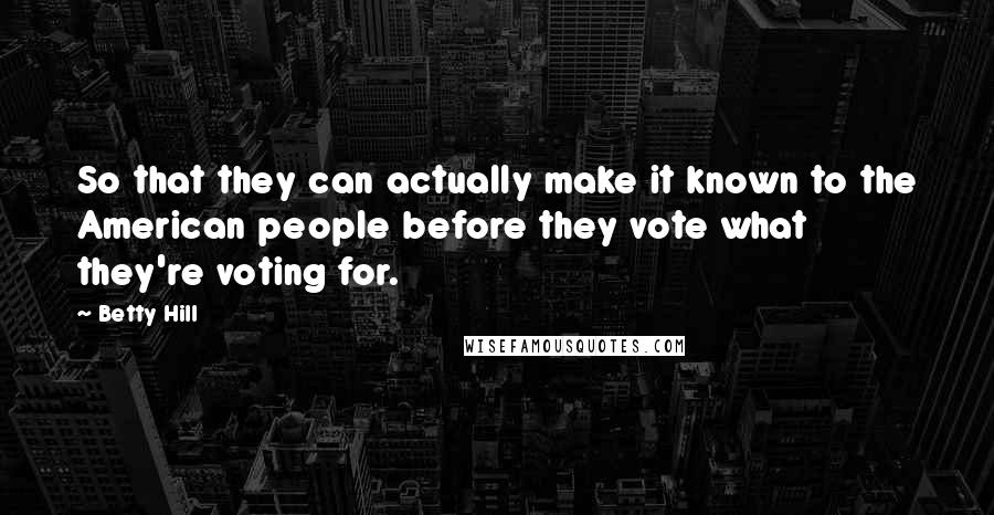 Betty Hill Quotes: So that they can actually make it known to the American people before they vote what they're voting for.