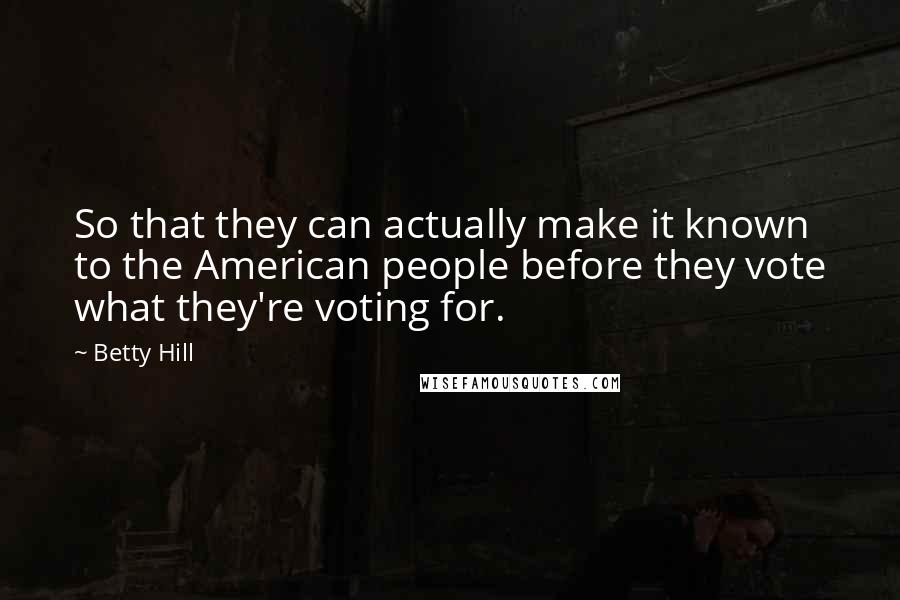 Betty Hill Quotes: So that they can actually make it known to the American people before they vote what they're voting for.