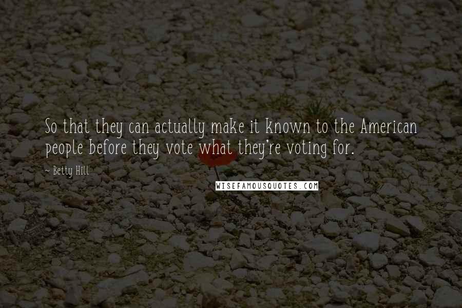 Betty Hill Quotes: So that they can actually make it known to the American people before they vote what they're voting for.