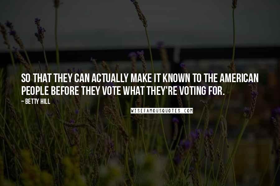 Betty Hill Quotes: So that they can actually make it known to the American people before they vote what they're voting for.