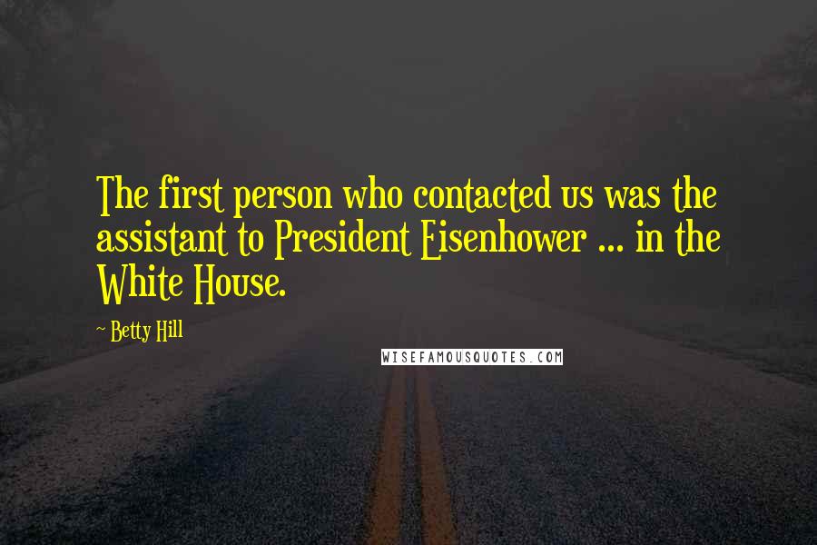 Betty Hill Quotes: The first person who contacted us was the assistant to President Eisenhower ... in the White House.