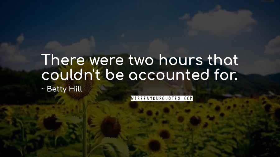 Betty Hill Quotes: There were two hours that couldn't be accounted for.